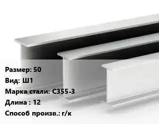 Двутавровая балка 50 Ш1 С355-3 L=12 г/к